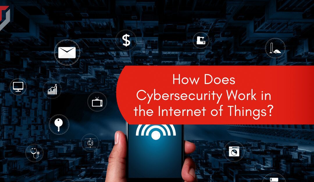 How Does Cybersecurity Work in the Internet of Things?