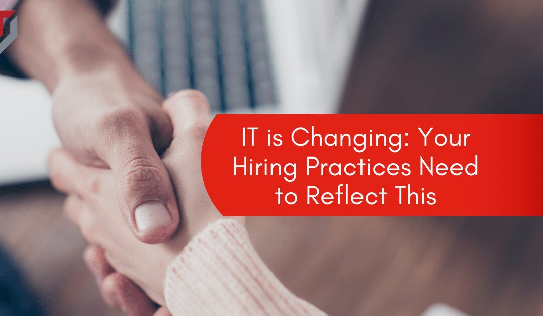 IT is Changing: Your Hiring Practices Need to Reflect This