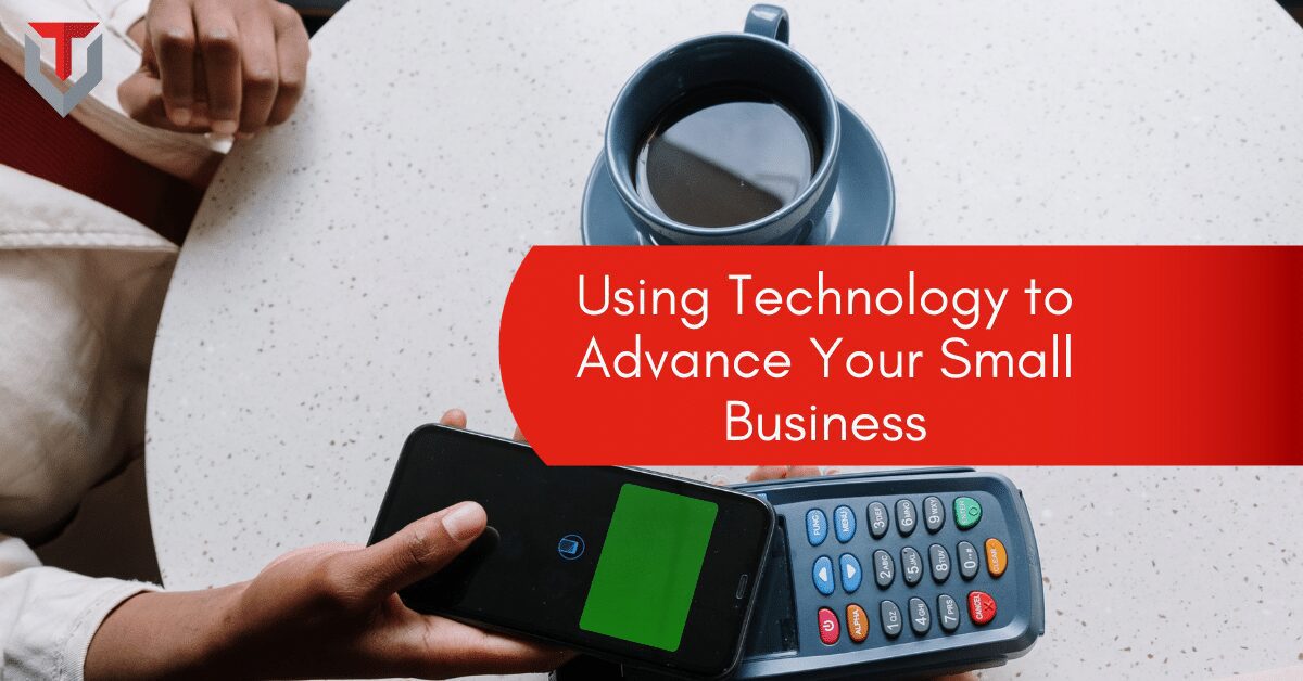 Using Technology To Advance Your Small Business