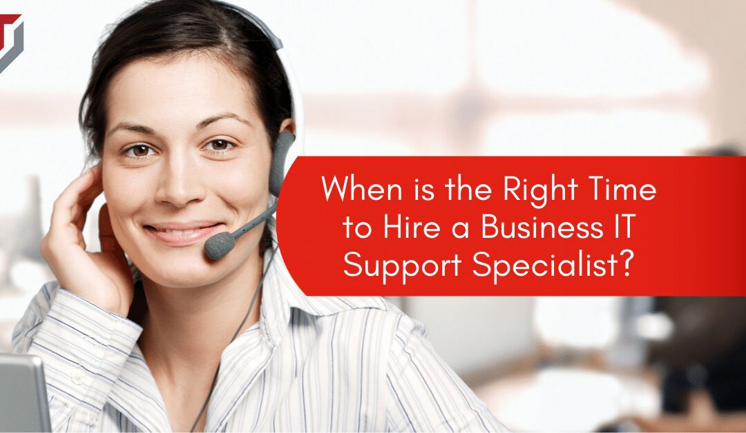 When is the Right Time to Hire a Business IT Support Specialist?