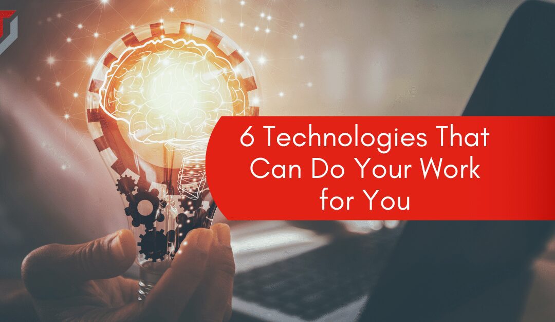 6 Technologies That Can Do Your Work for You