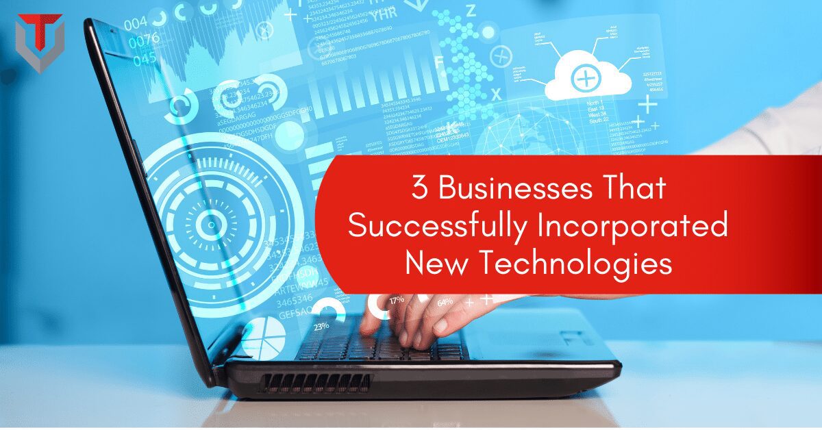 3 Businesses That Successfully Incorporated New Technologies