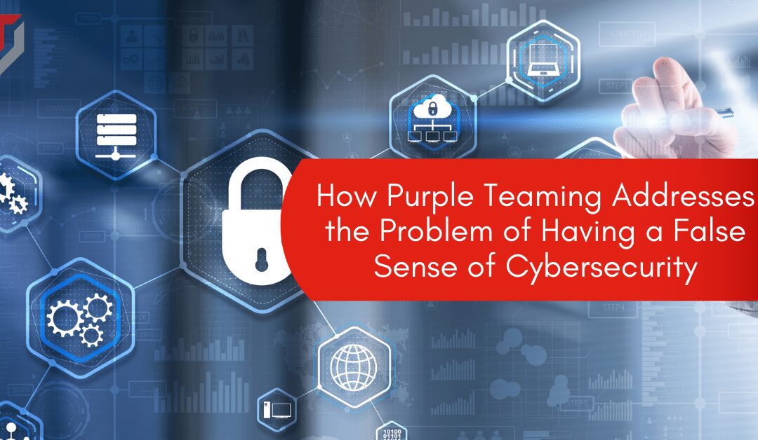 How Purple Teaming Addresses the Problem of Having a False Sense of Cybersecurity