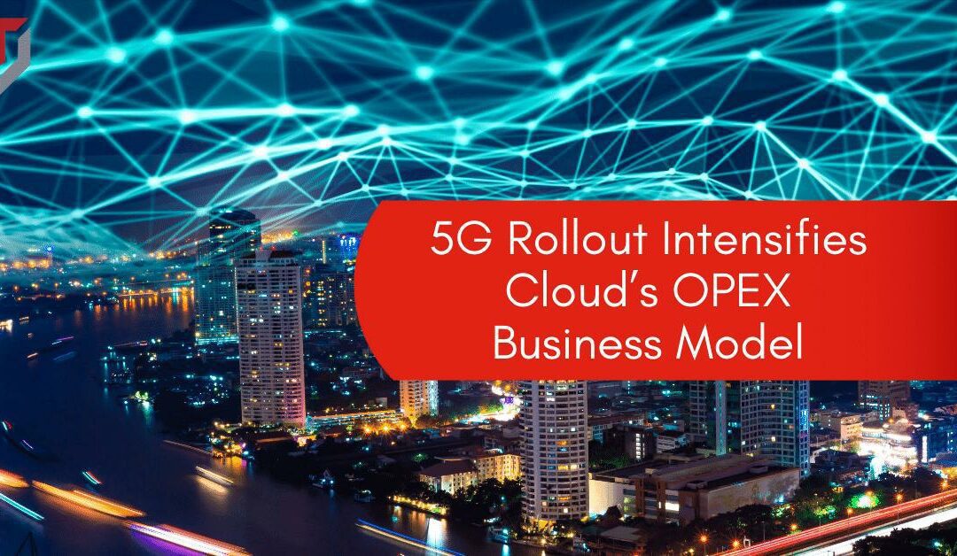 5G Rollout Intensifies Cloud’s OPEX Business Model