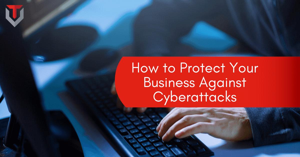 How to Protect Your Business Against Cyberattacks