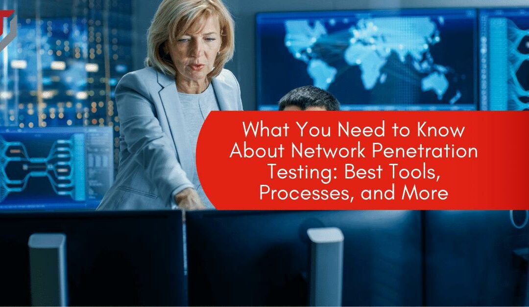 What You Need to Know About Network Penetration Testing: Best Tools, Processes, and More