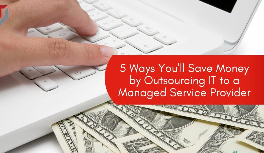 5 Ways You’ll Save Money by Outsourcing IT to a Managed Service Provider